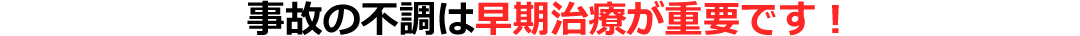 交通事故の治療は少しでも早く始めることが重要です！