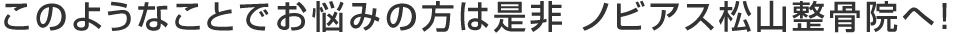 このようなことでお悩みの方は是非ノビアス松山整骨院へ