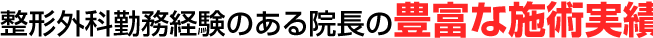 整形外科勤務経験のある院長の豊富な施術実績
